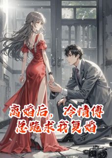 好看的离婚后，冷情傅总跪求我复婚小说-离婚后，冷情傅总跪求我复婚最新章节阅读-暗夜阅读网