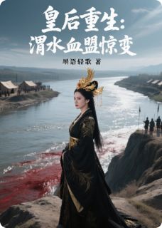 皇后重生：渭水血盟惊变小说_皇后重生：渭水血盟惊变小说结局阅读