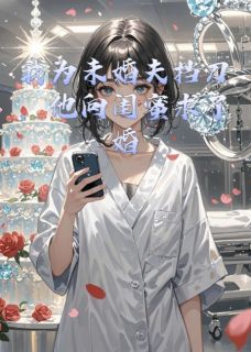 新上我为未婚夫挡刀，他向闺蜜求婚酸萝卜必须吃小说免费阅读