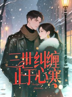 【三世纠缠止于心寒】小说在线阅读-三世纠缠止于心寒免费版目录阅读全文