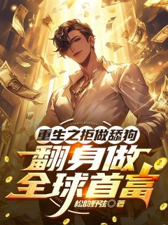 抖音重生之拒做舔狗，翻身做全球首富小说章节阅读