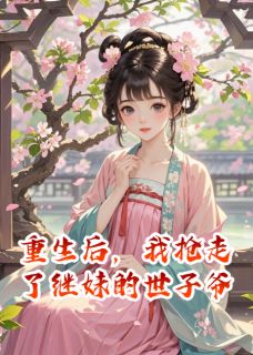 好文热推小说重生后，我抢走了继妹的世子爷主角萧逸尘沈云柔齐行舟全文在线阅读