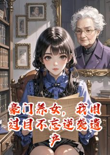 好看的豪门养女，用过目不忘逆袭遗产局小说-豪门养女，用过目不忘逆袭遗产局最新章节阅读
