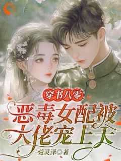 穿书八零，恶毒女配被大佬宠上天小说_穿书八零，恶毒女配被大佬宠上天小说结局阅读
