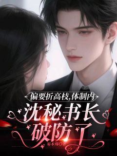 高质量小说偏要折高枝，沈秘书长破防了在线试读