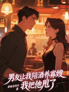 【男友让我陪酒养寡嫂，我把他甩了】小说在线阅读-男友让我陪酒养寡嫂，我把他甩了免费版目录阅读全文