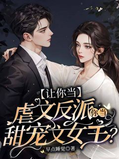 抖音爆款让你当虐文反派，你当甜宠文女主？完整小说（全文阅读）