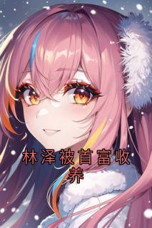 林泽林浩宇林泽被首富收养完结版小说全文免费阅读-暗夜阅读网