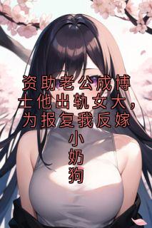 书荒推荐资助老公成博士他出轨女大，为报复我反嫁小奶狗(谈知心付凌川)在线试读
