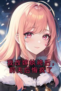 [抖音]小说韩潇沈向东我改嫁纨绔后，前夫后悔疯了