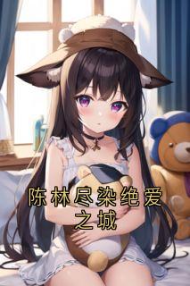 林清萧闵寒小说<陈林尽染绝爱之城>全文在线阅读