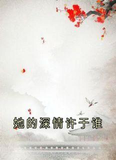 她的深情许于谁梁溪棠傅予安免费阅读-她的深情许于谁梁溪棠小说-暗夜阅读网