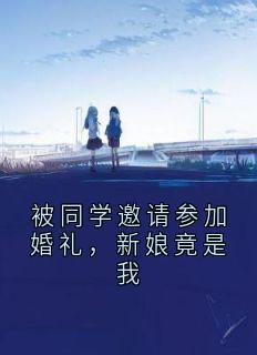 小说被同学邀请参加婚礼，新娘竟是我主角为陶桃叶倩倩免费阅读