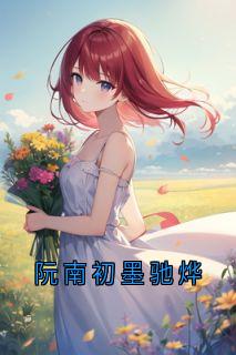 抖音完结阮南初墨驰烨阮南初墨驰烨(全文在线阅读)