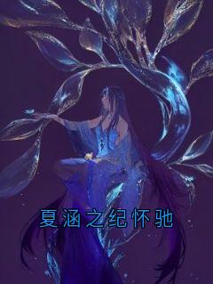 夏涵之纪怀驰完整未删减版在线阅读 夏涵之纪怀驰结局