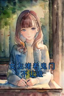 女友堵着鬼门不让进免费阅读全文，主角楚生庄毕凡柳如烟小说