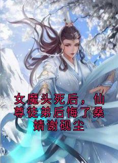 女魔头死后，仙尊徒弟后悔了桑婧谢砚尘（全本）桑婧谢砚尘完整章节列表免费阅读