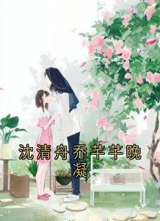 独家沈清舟乔芊芊晚凝全本大结局小说阅读