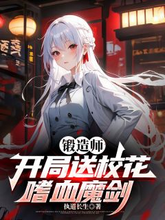 抖音完结锻造师，开局送校花嗜血魔剑陆铭苏雪颜秦晚星(全文在线阅读)
