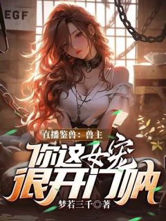 好书推荐直播鉴兽：兽主，你这女宠很开门呐林泉李天齐全文在线阅读