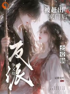 熬夜也要看完的被赶出家门后，恋爱脑反派争又抢小说推荐