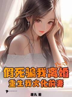 抖音小说假死骗我离婚，重生我火化前妻陈枭张青禾全文txt