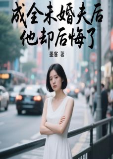 独家成全未婚夫后，他却后悔了全本大结局小说阅读