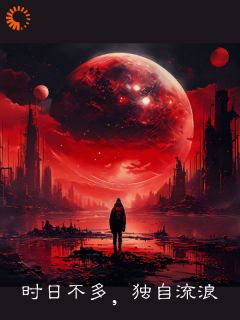 爆款小说时日不多，独自流浪-主角韩冰李姐在线阅读