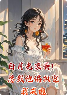 白月光滚蛋！总裁他偏执宠我成瘾在哪免费看，沈聿顾辰苏念小说章节目录阅读
