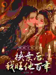 摄政王短命？换亲后，我旺他百年小说百度云完整章节列表免费阅读