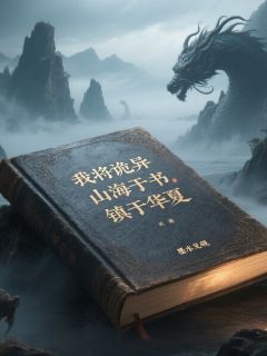 抖音爆款我将诡异山海收容于书，镇于华夏完整小说（全文阅读）