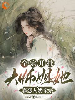 全宗开挂，大师姐她靠怼人奶全宗最新章节免费阅读bylove狸无广告小说
