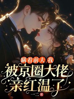 瞒着前夫，我被京圈大佬亲红温了姜雾傅思远瞒着前夫，我被京圈大佬亲红温了全文免费阅读【完整章节】