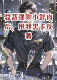 【抖音】总裁强吻小鲜肉后，甩我黑卡反聘全文阅读