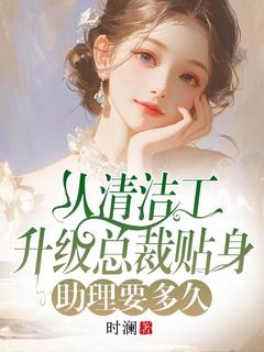 从清洁工升级总裁贴身助理要多久最新章节免费阅读by时澜无广告小说