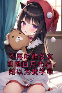 不再吃醋女友和她白月光后，她以为我学乖(新书)小说_方婉周宇峰陆霄阅读