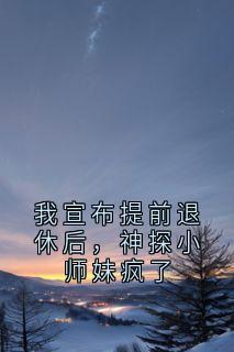 我宣布提前退休后，神探小师妹疯了许棠苏淼小说全文章节阅读