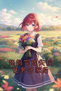 妈妈完成失控任务回家后小说(完本)-安时轩轩无错版阅读