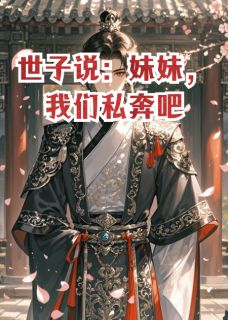 世子说:我们私奔吧慕容晚晚慕容景深全本小说(世子说:我们私奔吧)全章节小说目录阅读