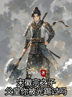 成宋徽宗之子，父皇你被光踢过吗赵宮东利无广告在线阅读