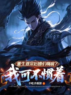 重生退宗后她们悔疯？我可不惯着小说(完结)-李阎练栖凰章节阅读