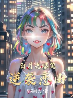 抖音热推小说白月光爆笑逆袭恋曲全文在线阅读