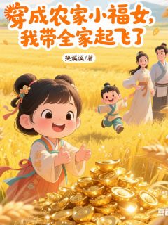 穿成农家小福女，我带全家起飞了小说最后结局，林阿银虞氏百度贴吧小说全文免费