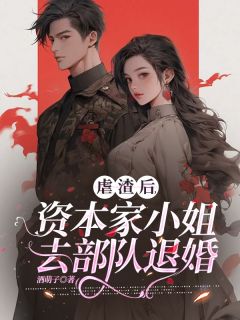 酒萌子的小说虐渣后，资本家小姐去部队退婚主角是江晚张淑英