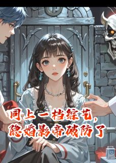 主角顾时野苏悦贺执小说,同上一档综艺,隐婚影帝破防了免费阅读全文