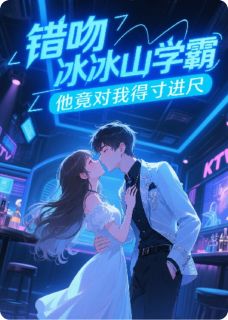 热门推荐错吻冰山学霸，他竟对我得寸进尺by爱上PPT小说正版在线