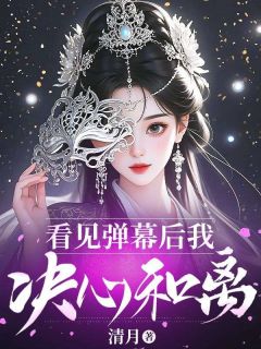 看见弹幕后我决心和离(清月)最佳创作小说全文在线阅读