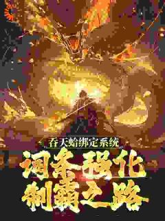 热文吞天蛤绑定系统，词条强化制霸之路小说-主角周玄女娲全文在线阅读