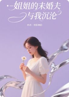 精选好书姐姐的未婚夫与我沉沦无删减版全文在线-暗夜阅读网