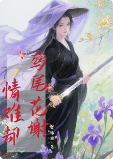 抖音爆款小说鸢尾花谢，情难却夜令池鸢尾白羽免费txt全文阅读